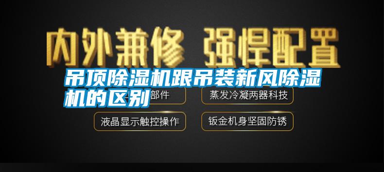 吊頂除濕機跟吊裝新風除濕機的區別