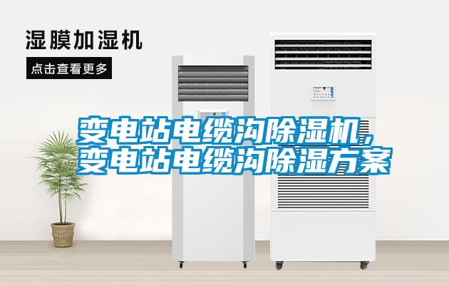 變電站電纜溝除濕機，變電站電纜溝除濕方案