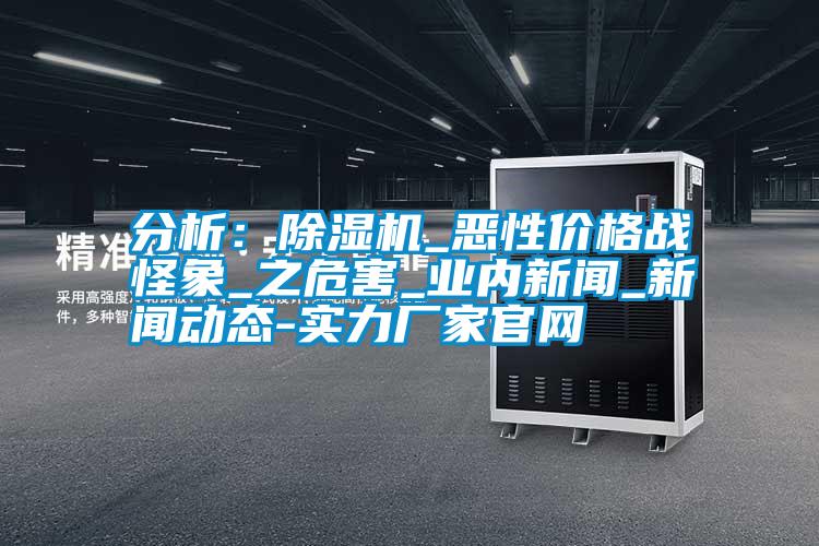 分析：除濕機_惡性價格戰(zhàn)怪象_之危害_業(yè)內新聞_新聞動態(tài)-實力廠家官網(wǎng)