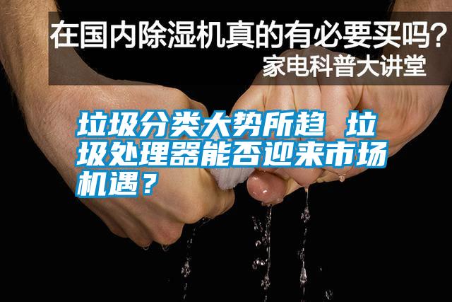 垃圾分類(lèi)大勢(shì)所趨 垃圾處理器能否迎來(lái)市場(chǎng)機(jī)遇？