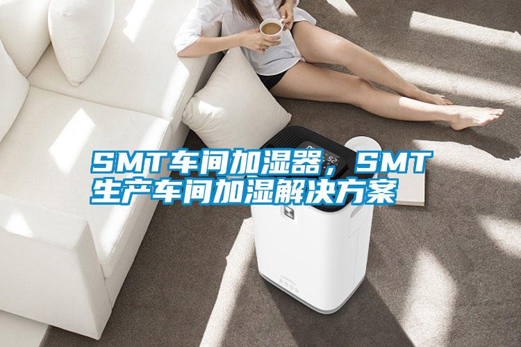 SMT車間加濕器，SMT生產車間加濕解決方案