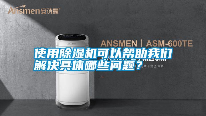 使用除濕機可以幫助我們解決具體哪些問題？