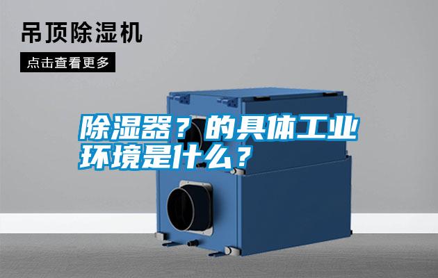 除濕器？的具體工業環境是什么？