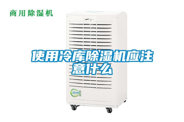 使用冷庫除濕機應注意什么