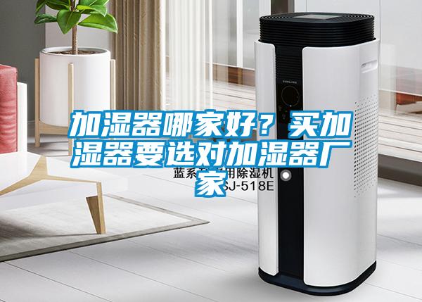 加濕器哪家好？買加濕器要選對加濕器廠家