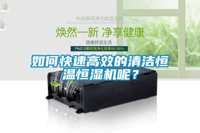 如何快速高效的清潔恒溫恒濕機呢？