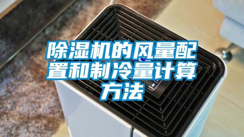 除濕機的風(fēng)量配置和制冷量計算方法