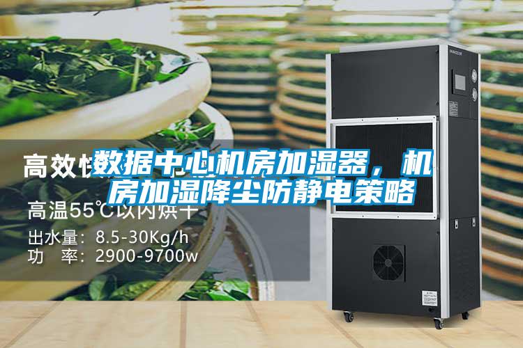 數據中心機房加濕器，機房加濕降塵防靜電策略