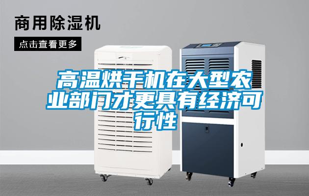 高溫烘干機在大型農業部門才更具有經濟可行性