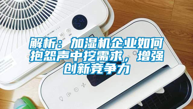 解析：加濕機企業如何抱怨聲中挖需求，增強創新競爭力