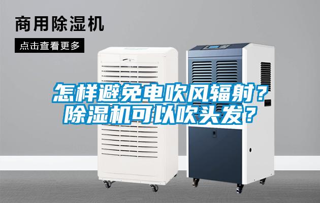 怎樣避免電吹風輻射？除濕機可以吹頭發？