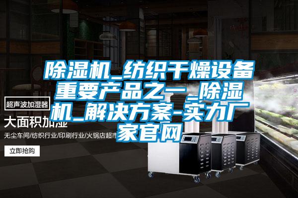 除濕機_紡織干燥設備重要產品之一_除濕機_解決方案-實力廠家官網(wǎng)