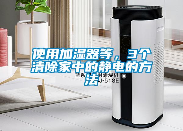 使用加濕器等，3個清除家中的靜電的方法