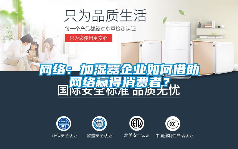 網絡：加濕器企業如何借助網絡贏得消費者？