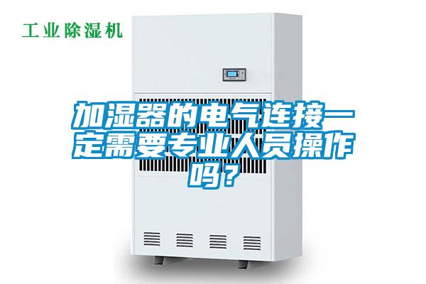 加濕器的電氣連接一定需要專業人員操作嗎？