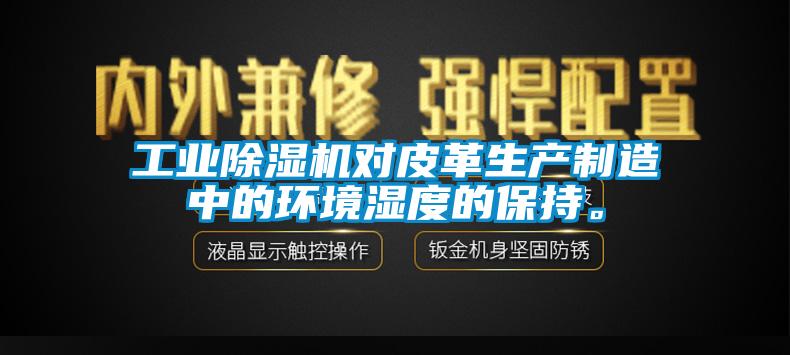 工業除濕機對皮革生產制造中的環境濕度的保持。