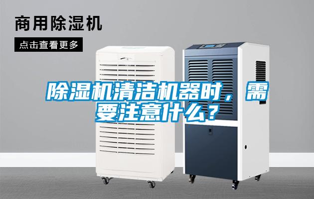 除濕機清潔機器時，需要注意什么？