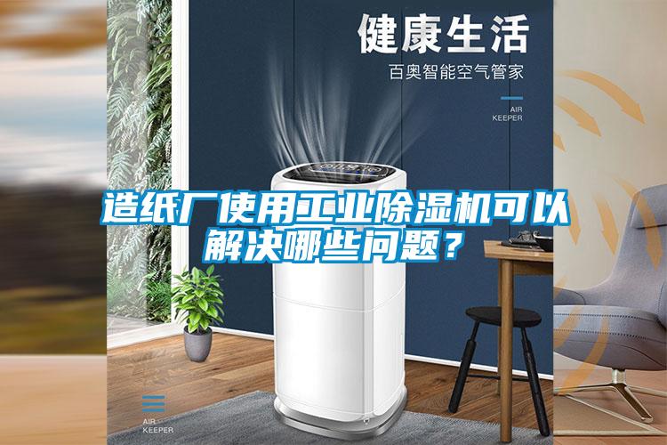 造紙廠使用工業(yè)除濕機(jī)可以解決哪些問(wèn)題？