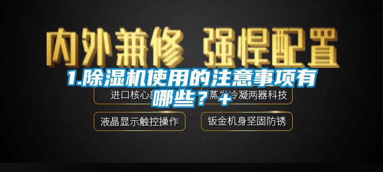 1.除濕機使用的注意事項有哪些？+