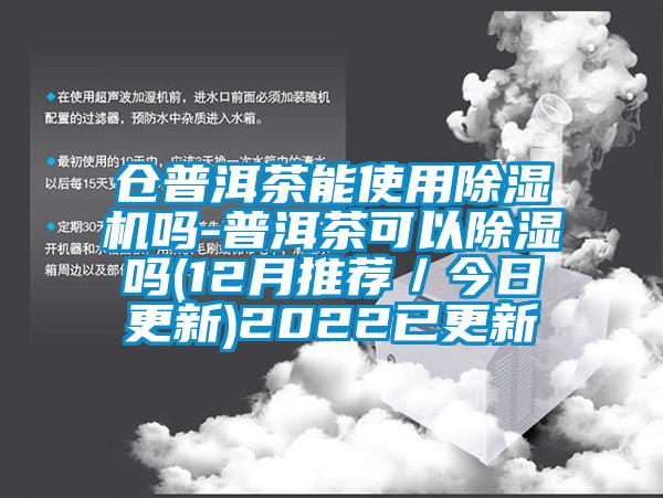 倉普洱茶能使用除濕機嗎-普洱茶可以除濕嗎(12月推薦／今日更新)2022已更新