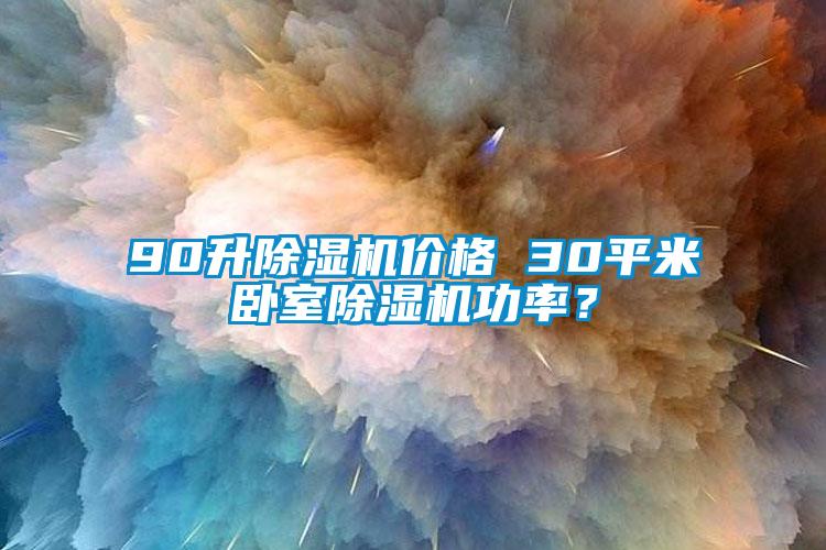 90升除濕機價格 30平米臥室除濕機功率？