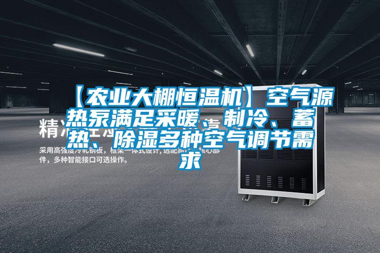 【農業大棚恒溫機】空氣源熱泵滿足采暖、制冷、蓄熱、除濕多種空氣調節需求