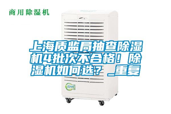 上海質監局抽查除濕機4批次不合格！除濕機如何選？_重復