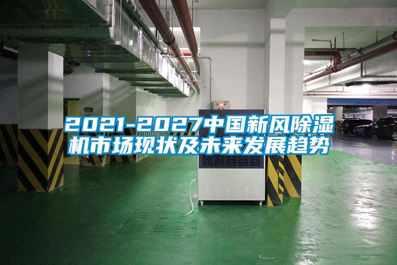 2021-2027中國新風除濕機市場現狀及未來發展趨勢