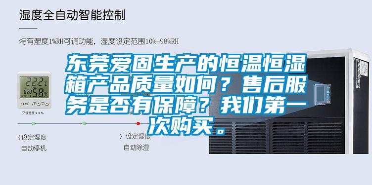 東莞愛固生產的恒溫恒濕箱產品質量如何？售后服務是否有保障？我們第一次購買。