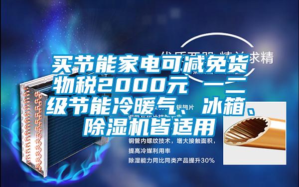 買節能家電可減免貨物稅2000元 一二級節能冷暖氣、冰箱、除濕機皆適用