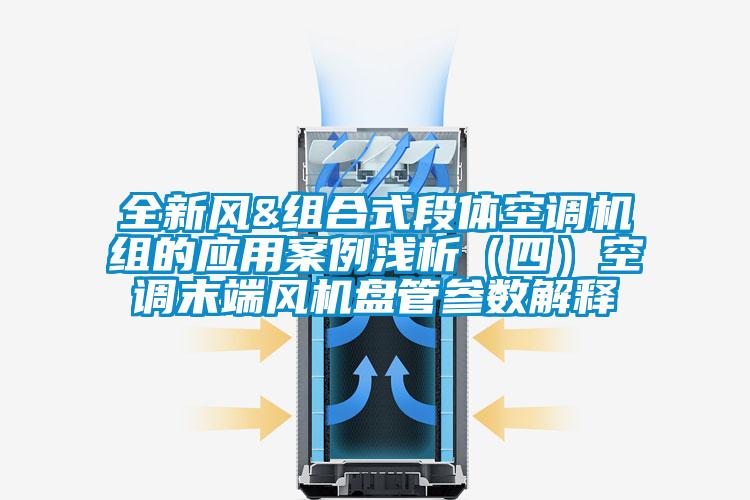 全新風&組合式段體空調機組的應用案例淺析（四）空調末端風機盤管參數解釋