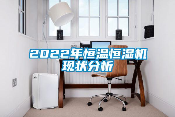 2022年恒溫恒濕機現狀分析