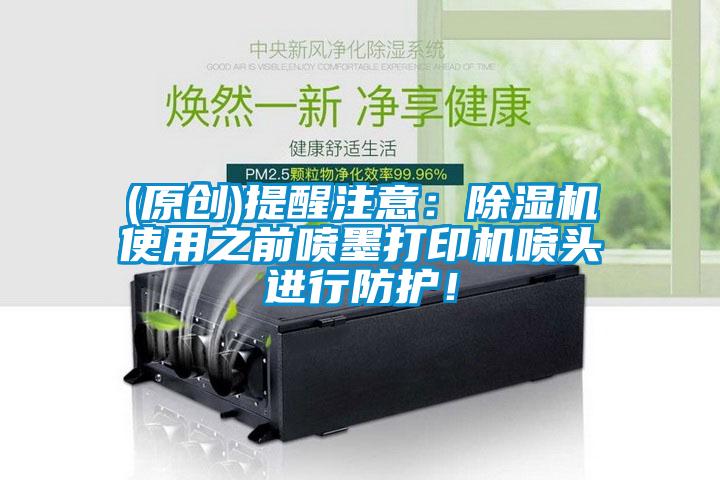 (原創)提醒注意：除濕機使用之前噴墨打印機噴頭進行防護！