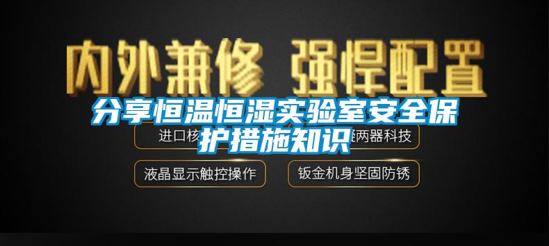 分享恒溫恒濕實驗室安全保護措施知識