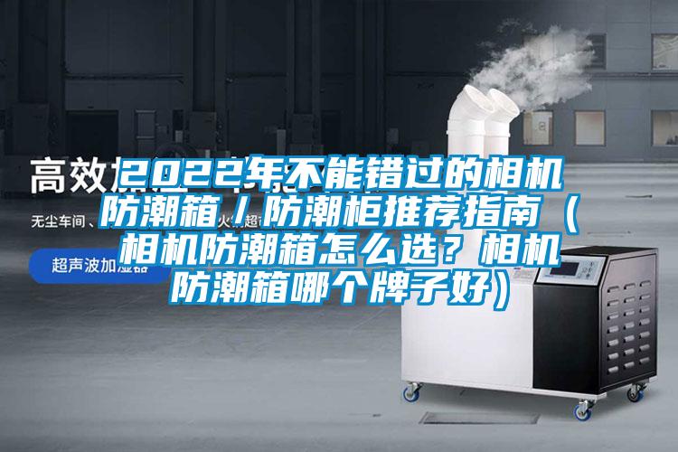 2022年不能錯過的相機防潮箱／防潮柜推薦指南（相機防潮箱怎么選？相機防潮箱哪個牌子好）