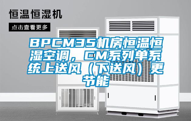 BPCM35機房恒溫恒濕空調，CM系列單系統上送風（下送風）更節能