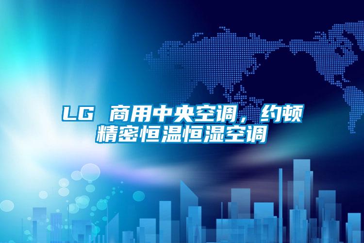 LG 商用中央空調(diào)，約頓精密恒溫恒濕空調(diào)