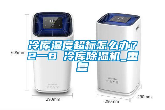 冷庫濕度超標怎么辦？2一8℃冷庫除濕機_重復