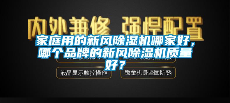 家庭用的新風(fēng)除濕機哪家好，哪個品牌的新風(fēng)除濕機質(zhì)量好？