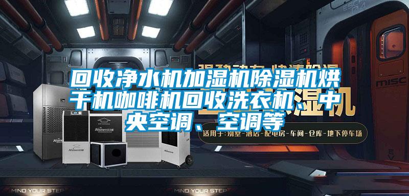 回收凈水機加濕機除濕機烘干機咖啡機回收洗衣機、中央空調、空調等
