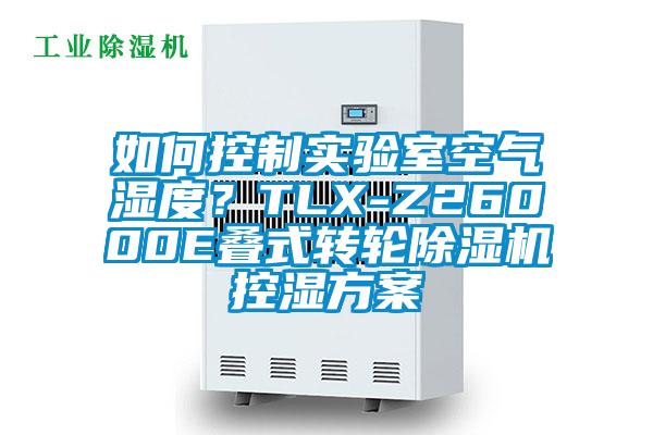 如何控制實驗室空氣濕度？TLX-Z26000E疊式轉輪除濕機控濕方案