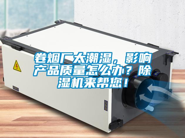 卷煙廠太潮濕，影響產品質量怎么辦？除濕機來幫您！