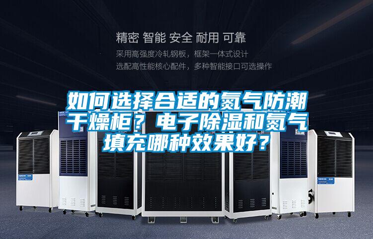 如何選擇合適的氮氣防潮干燥柜？電子除濕和氮氣填充哪種效果好？