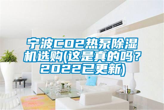 寧波CO2熱泵除濕機(jī)選購(gòu)(這是真的嗎？2022已更新)