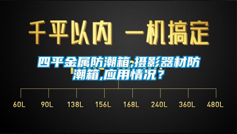 四平金屬防潮箱,攝影器材防潮箱,應用情況？