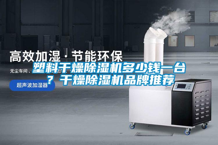 塑料干燥除濕機多少錢一臺？干燥除濕機品牌推薦