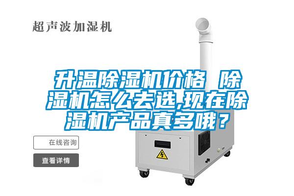 升溫除濕機價格 除濕機怎么去選,現在除濕機產品真多哦？