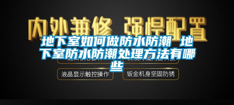 地下室如何做防水防潮 地下室防水防潮處理方法有哪些