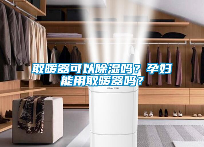 取暖器可以除濕嗎？孕婦能用取暖器嗎？