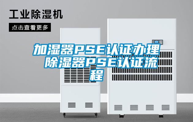 加濕器PSE認證辦理 除濕器PSE認證流程